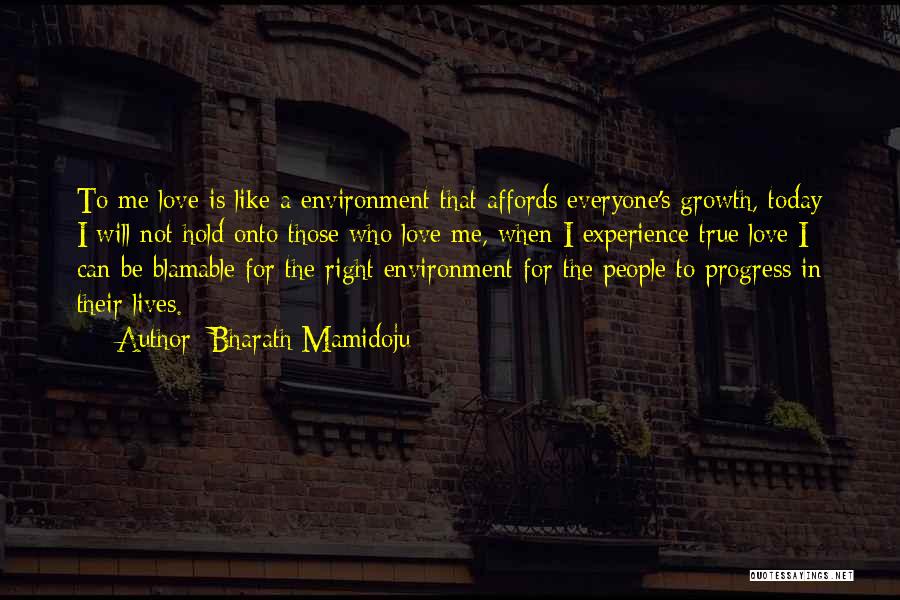 Bharath Mamidoju Quotes: To Me Love Is Like A Environment That Affords Everyone's Growth, Today I Will Not Hold Onto Those Who Love