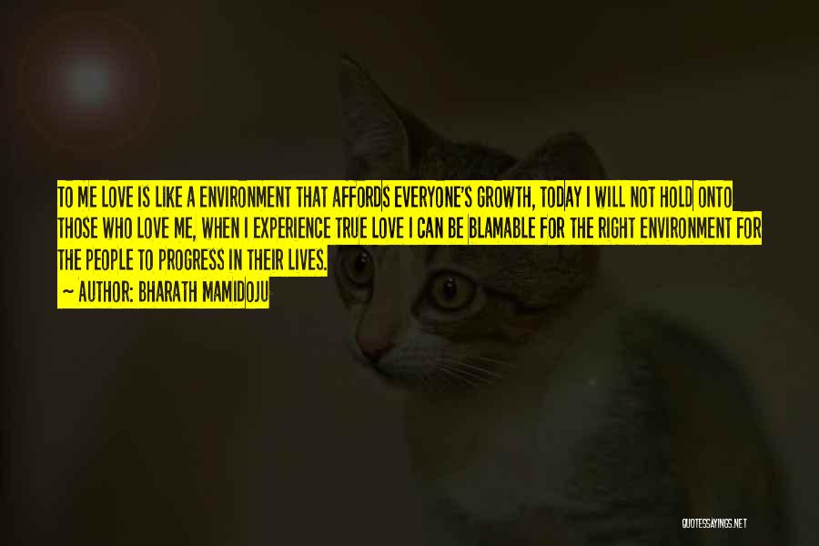 Bharath Mamidoju Quotes: To Me Love Is Like A Environment That Affords Everyone's Growth, Today I Will Not Hold Onto Those Who Love