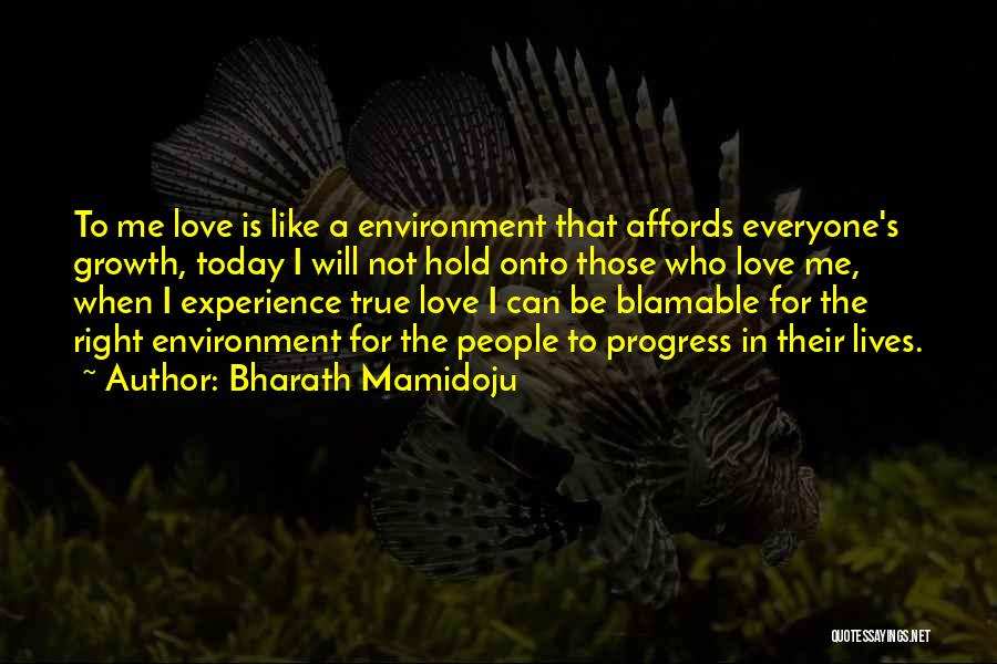 Bharath Mamidoju Quotes: To Me Love Is Like A Environment That Affords Everyone's Growth, Today I Will Not Hold Onto Those Who Love