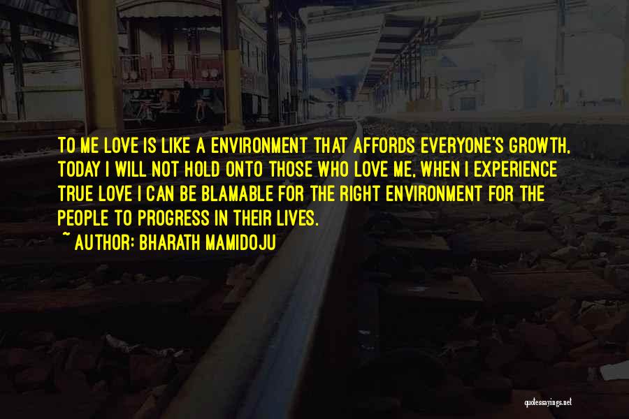 Bharath Mamidoju Quotes: To Me Love Is Like A Environment That Affords Everyone's Growth, Today I Will Not Hold Onto Those Who Love