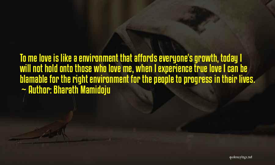 Bharath Mamidoju Quotes: To Me Love Is Like A Environment That Affords Everyone's Growth, Today I Will Not Hold Onto Those Who Love