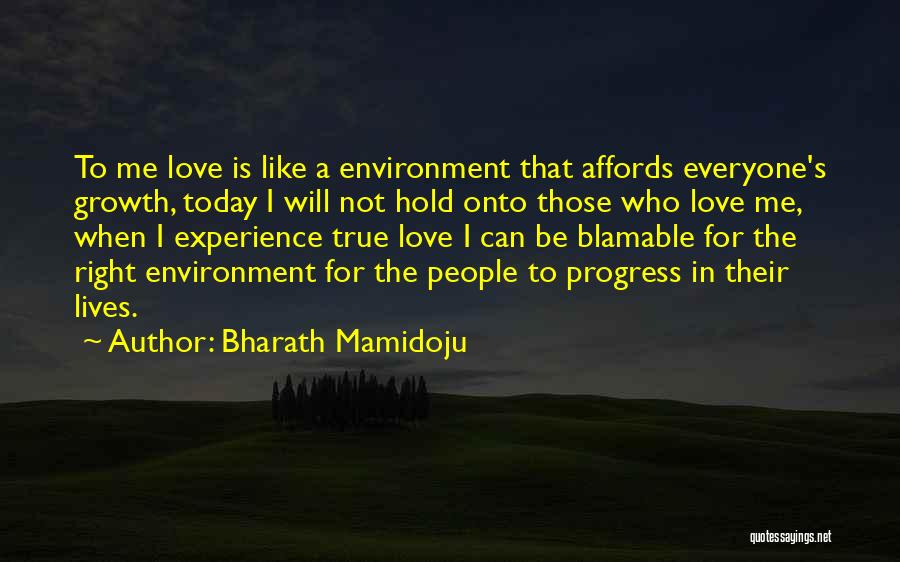 Bharath Mamidoju Quotes: To Me Love Is Like A Environment That Affords Everyone's Growth, Today I Will Not Hold Onto Those Who Love