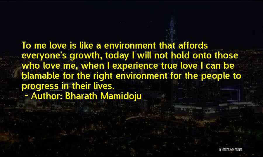 Bharath Mamidoju Quotes: To Me Love Is Like A Environment That Affords Everyone's Growth, Today I Will Not Hold Onto Those Who Love