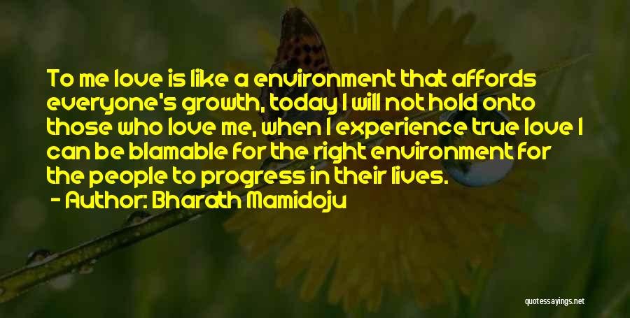 Bharath Mamidoju Quotes: To Me Love Is Like A Environment That Affords Everyone's Growth, Today I Will Not Hold Onto Those Who Love