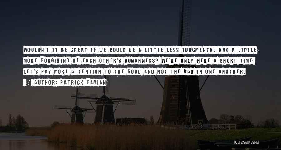 Patrick Fabian Quotes: Wouldn't It Be Great If We Could Be A Little Less Judgmental And A Little More Forgiving Of Each Other's