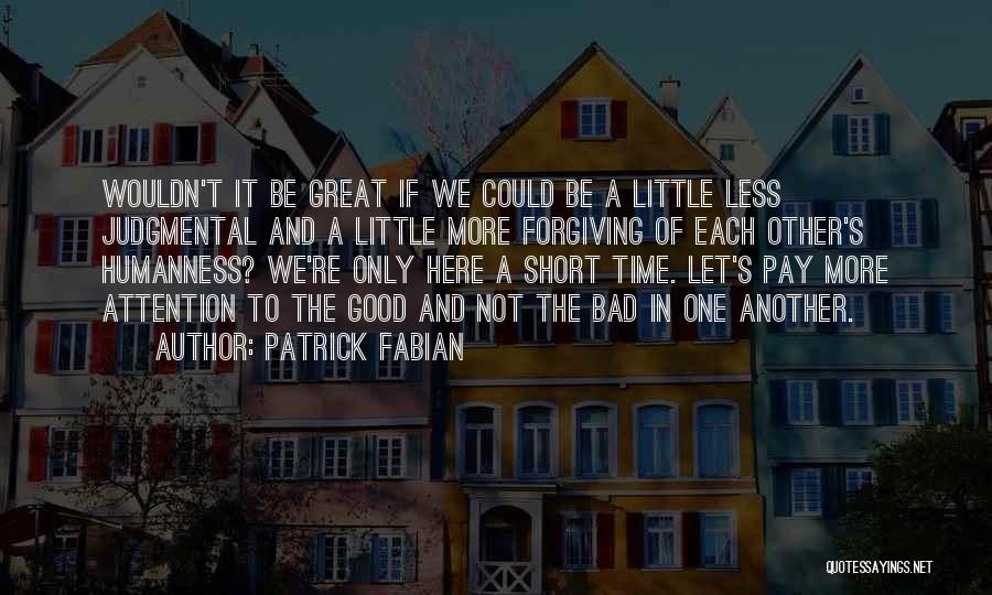 Patrick Fabian Quotes: Wouldn't It Be Great If We Could Be A Little Less Judgmental And A Little More Forgiving Of Each Other's