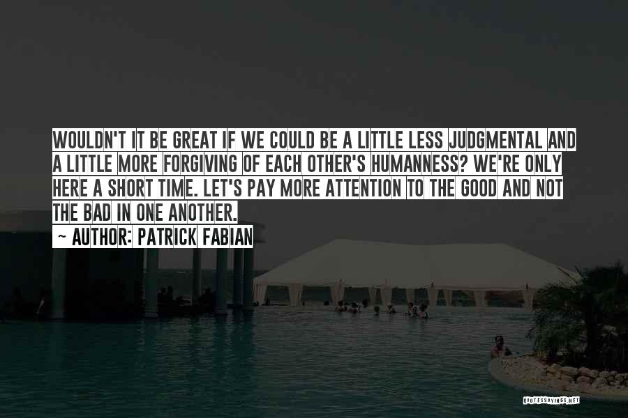 Patrick Fabian Quotes: Wouldn't It Be Great If We Could Be A Little Less Judgmental And A Little More Forgiving Of Each Other's