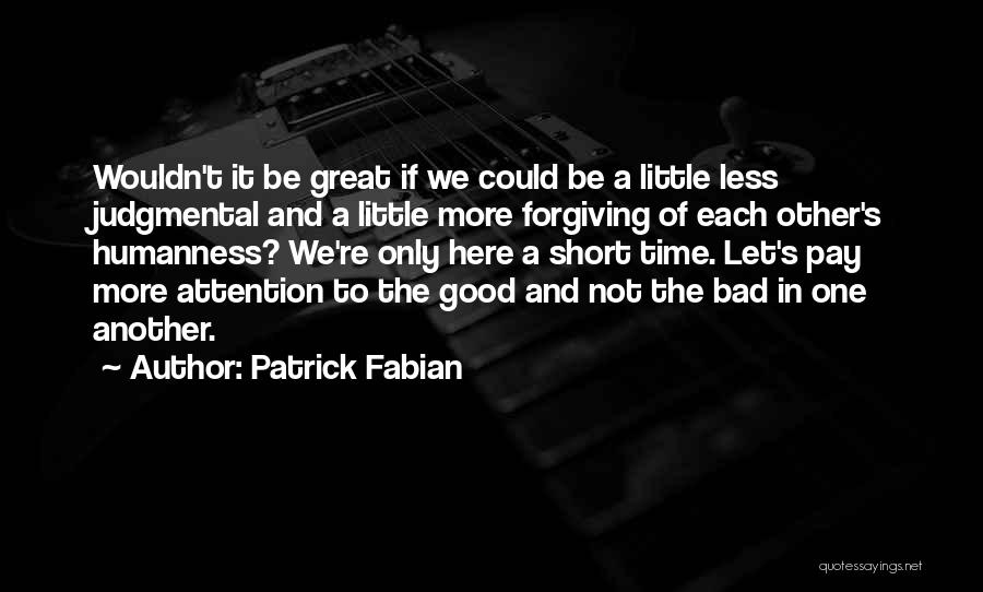 Patrick Fabian Quotes: Wouldn't It Be Great If We Could Be A Little Less Judgmental And A Little More Forgiving Of Each Other's