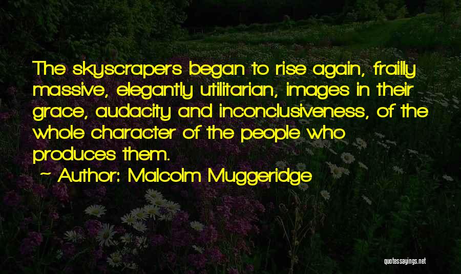 Malcolm Muggeridge Quotes: The Skyscrapers Began To Rise Again, Frailly Massive, Elegantly Utilitarian, Images In Their Grace, Audacity And Inconclusiveness, Of The Whole