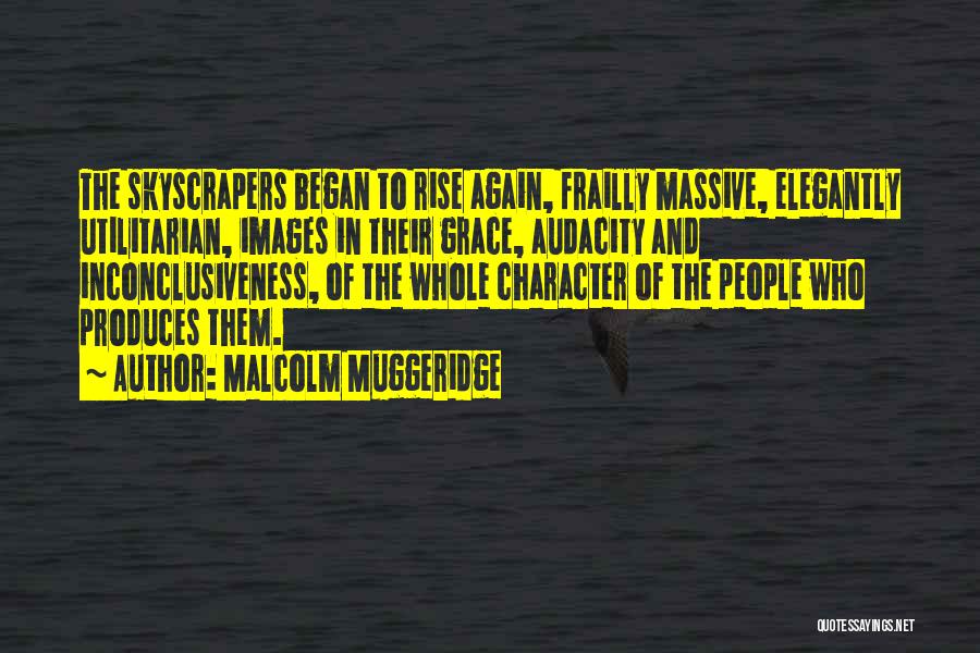 Malcolm Muggeridge Quotes: The Skyscrapers Began To Rise Again, Frailly Massive, Elegantly Utilitarian, Images In Their Grace, Audacity And Inconclusiveness, Of The Whole