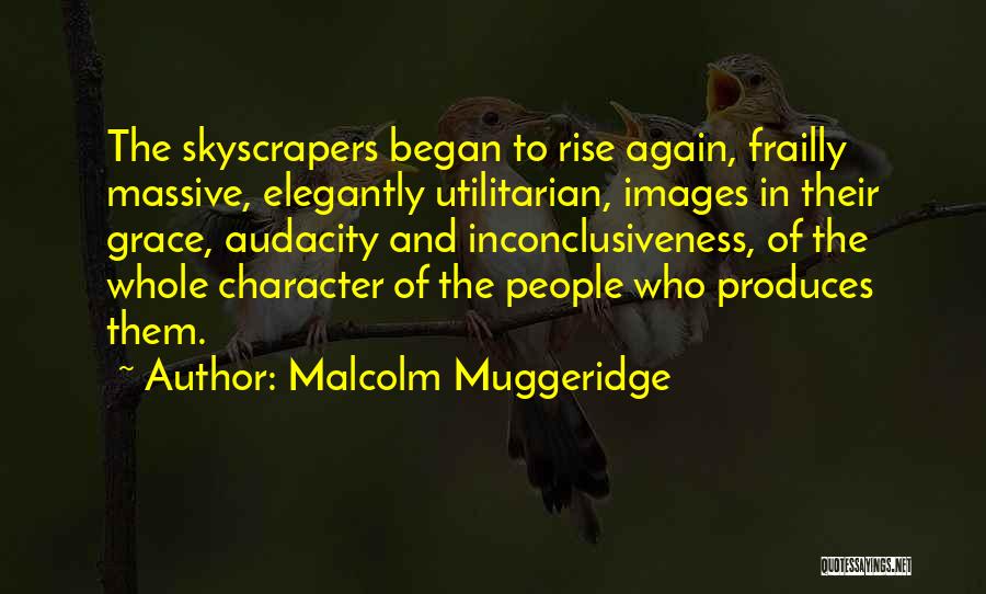 Malcolm Muggeridge Quotes: The Skyscrapers Began To Rise Again, Frailly Massive, Elegantly Utilitarian, Images In Their Grace, Audacity And Inconclusiveness, Of The Whole