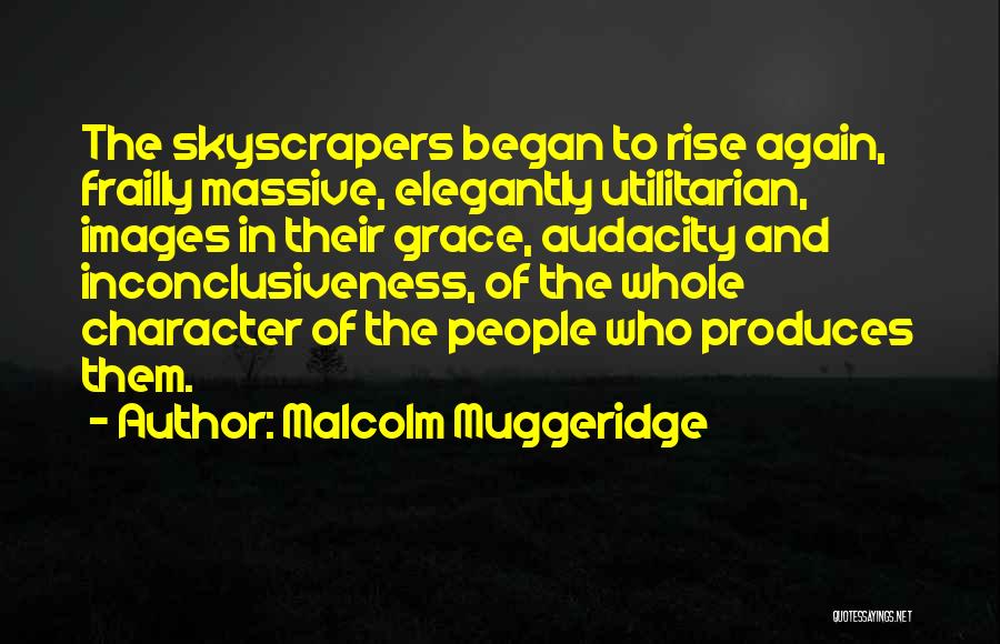 Malcolm Muggeridge Quotes: The Skyscrapers Began To Rise Again, Frailly Massive, Elegantly Utilitarian, Images In Their Grace, Audacity And Inconclusiveness, Of The Whole
