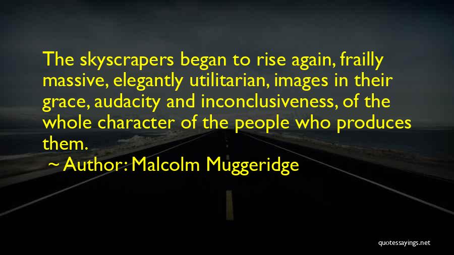 Malcolm Muggeridge Quotes: The Skyscrapers Began To Rise Again, Frailly Massive, Elegantly Utilitarian, Images In Their Grace, Audacity And Inconclusiveness, Of The Whole