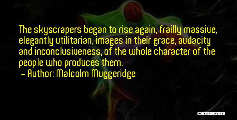 Malcolm Muggeridge Quotes: The Skyscrapers Began To Rise Again, Frailly Massive, Elegantly Utilitarian, Images In Their Grace, Audacity And Inconclusiveness, Of The Whole