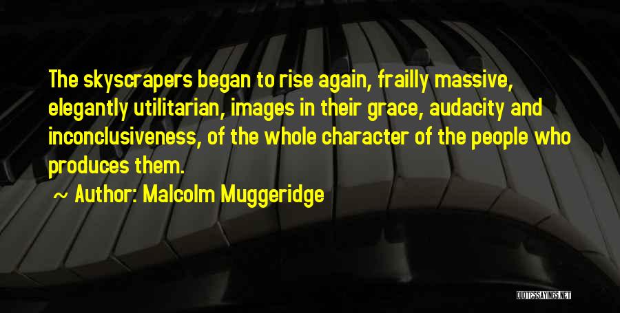 Malcolm Muggeridge Quotes: The Skyscrapers Began To Rise Again, Frailly Massive, Elegantly Utilitarian, Images In Their Grace, Audacity And Inconclusiveness, Of The Whole
