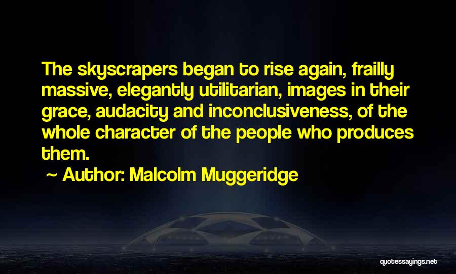 Malcolm Muggeridge Quotes: The Skyscrapers Began To Rise Again, Frailly Massive, Elegantly Utilitarian, Images In Their Grace, Audacity And Inconclusiveness, Of The Whole