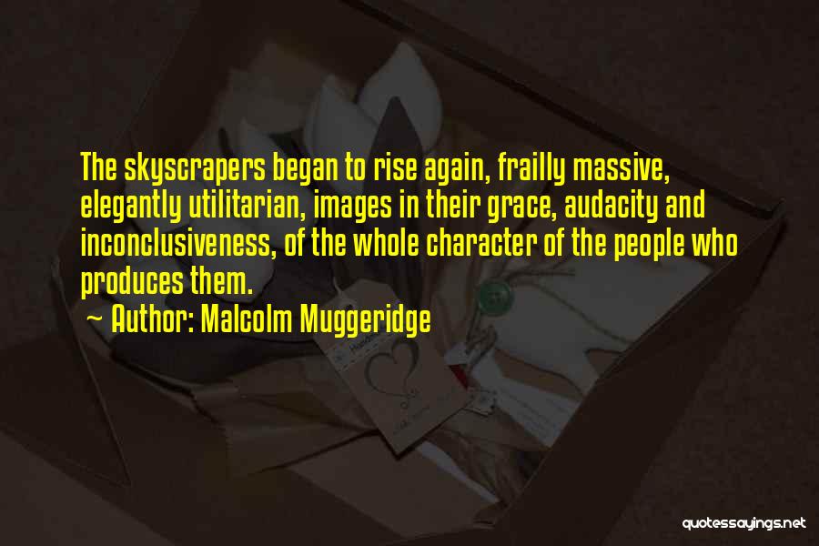 Malcolm Muggeridge Quotes: The Skyscrapers Began To Rise Again, Frailly Massive, Elegantly Utilitarian, Images In Their Grace, Audacity And Inconclusiveness, Of The Whole
