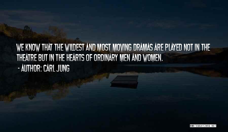 Carl Jung Quotes: We Know That The Wildest And Most Moving Dramas Are Played Not In The Theatre But In The Hearts Of