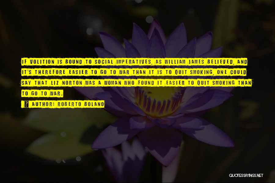 Roberto Bolano Quotes: If Volition Is Bound To Social Imperatives, As William James Believed, And It's Therefore Easier To Go To War Than