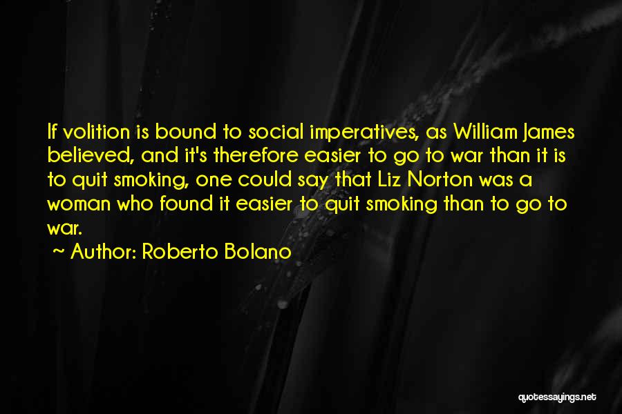 Roberto Bolano Quotes: If Volition Is Bound To Social Imperatives, As William James Believed, And It's Therefore Easier To Go To War Than