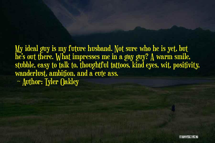 Tyler Oakley Quotes: My Ideal Guy Is My Future Husband. Not Sure Who He Is Yet, But He's Out There. What Impresses Me