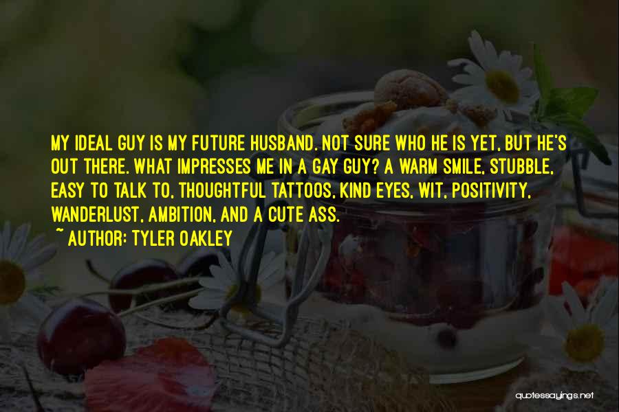 Tyler Oakley Quotes: My Ideal Guy Is My Future Husband. Not Sure Who He Is Yet, But He's Out There. What Impresses Me