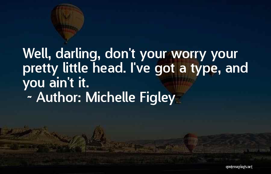 Michelle Figley Quotes: Well, Darling, Don't Your Worry Your Pretty Little Head. I've Got A Type, And You Ain't It.