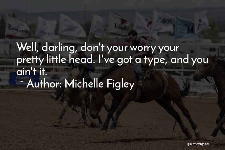 Michelle Figley Quotes: Well, Darling, Don't Your Worry Your Pretty Little Head. I've Got A Type, And You Ain't It.