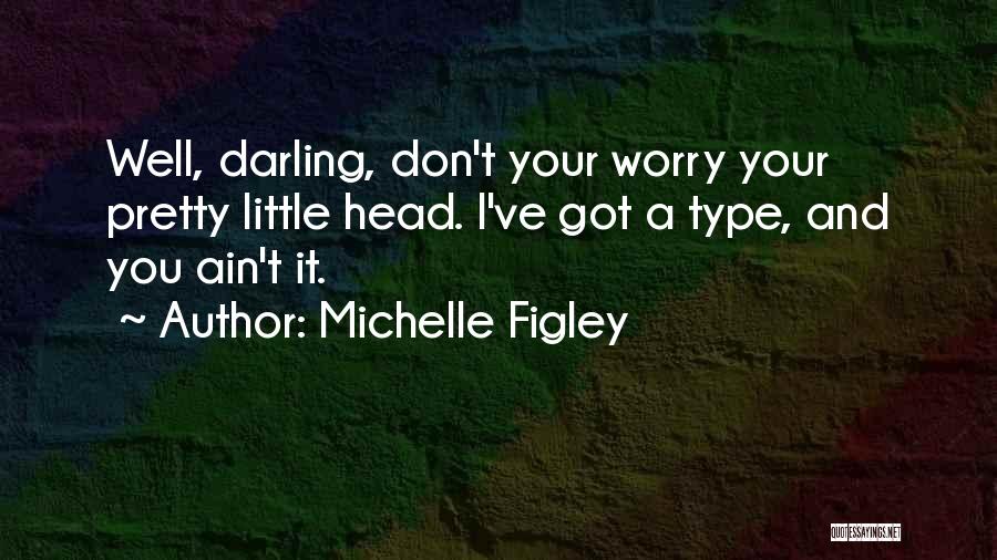 Michelle Figley Quotes: Well, Darling, Don't Your Worry Your Pretty Little Head. I've Got A Type, And You Ain't It.