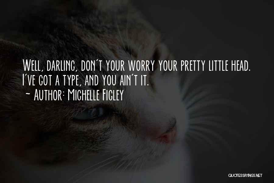 Michelle Figley Quotes: Well, Darling, Don't Your Worry Your Pretty Little Head. I've Got A Type, And You Ain't It.
