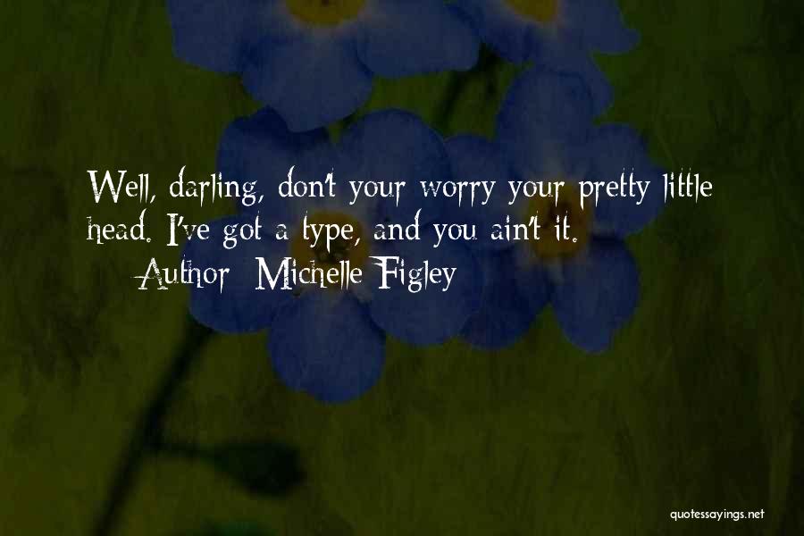 Michelle Figley Quotes: Well, Darling, Don't Your Worry Your Pretty Little Head. I've Got A Type, And You Ain't It.