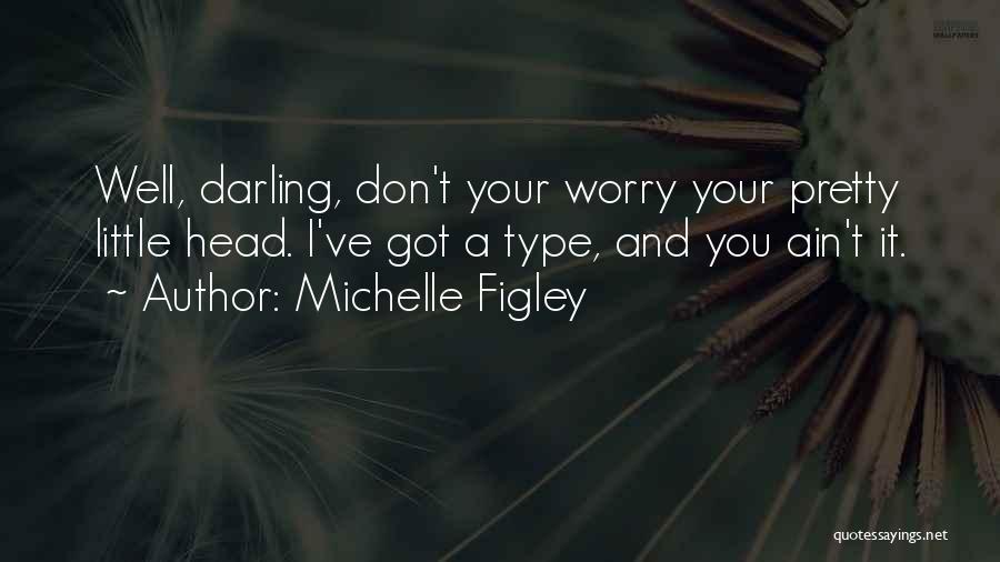 Michelle Figley Quotes: Well, Darling, Don't Your Worry Your Pretty Little Head. I've Got A Type, And You Ain't It.