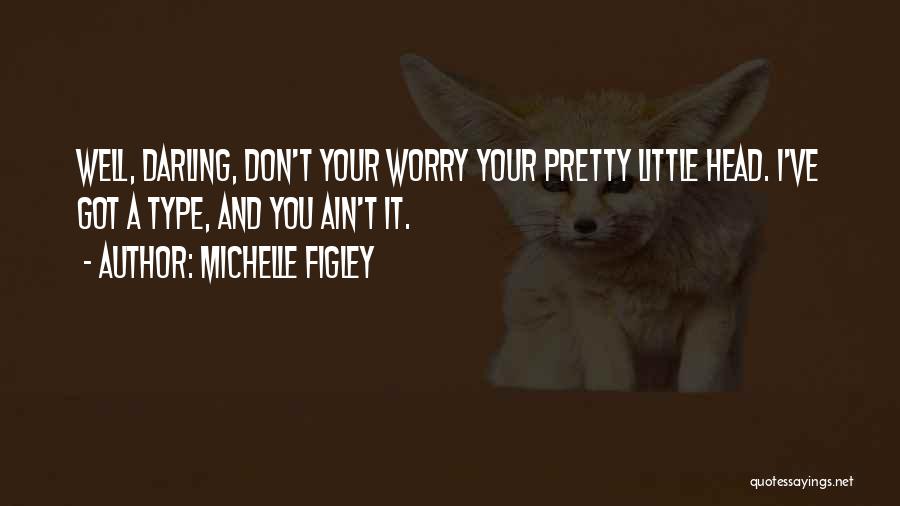Michelle Figley Quotes: Well, Darling, Don't Your Worry Your Pretty Little Head. I've Got A Type, And You Ain't It.