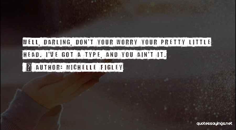 Michelle Figley Quotes: Well, Darling, Don't Your Worry Your Pretty Little Head. I've Got A Type, And You Ain't It.