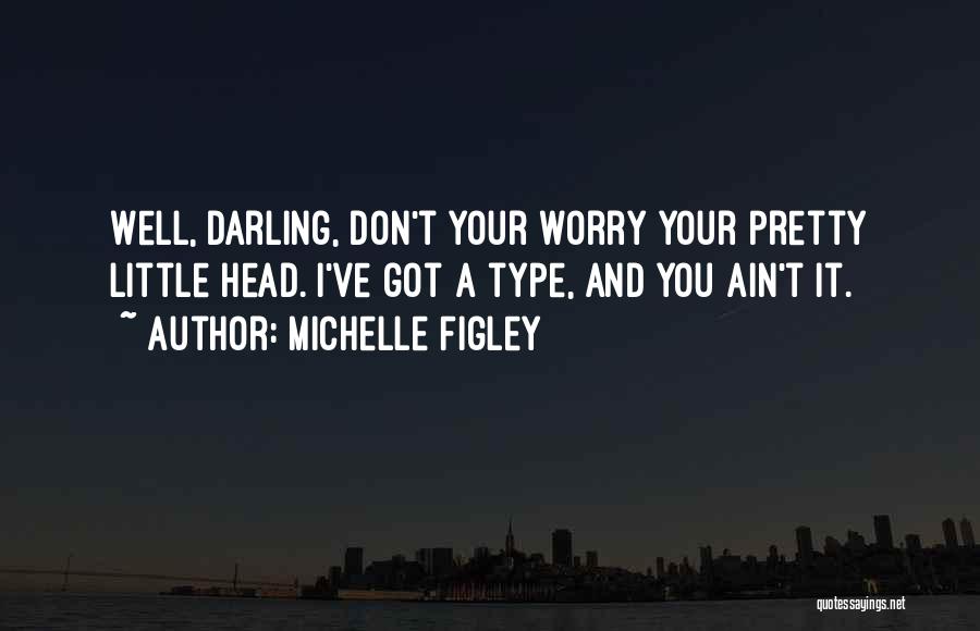 Michelle Figley Quotes: Well, Darling, Don't Your Worry Your Pretty Little Head. I've Got A Type, And You Ain't It.