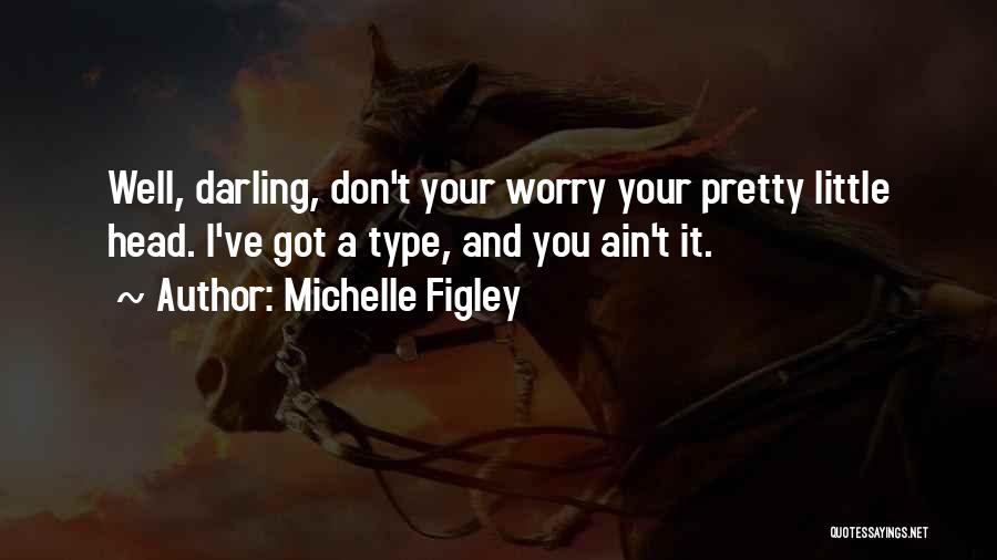 Michelle Figley Quotes: Well, Darling, Don't Your Worry Your Pretty Little Head. I've Got A Type, And You Ain't It.