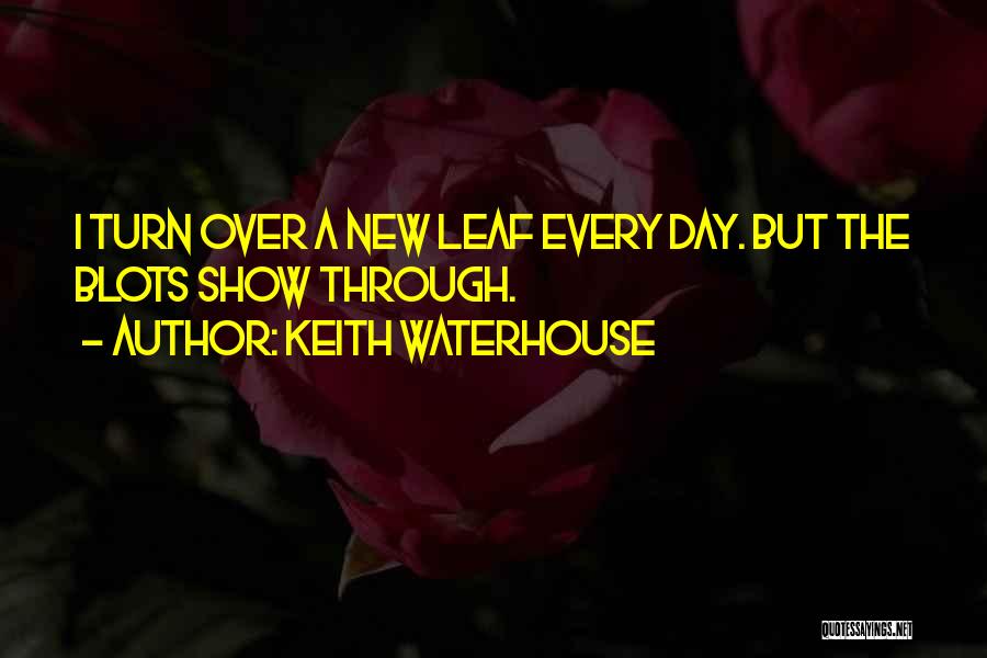 Keith Waterhouse Quotes: I Turn Over A New Leaf Every Day. But The Blots Show Through.