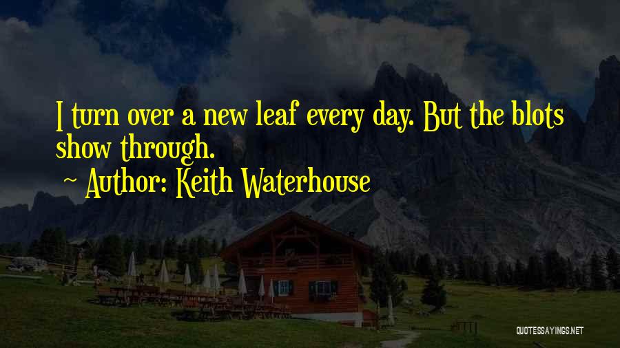 Keith Waterhouse Quotes: I Turn Over A New Leaf Every Day. But The Blots Show Through.