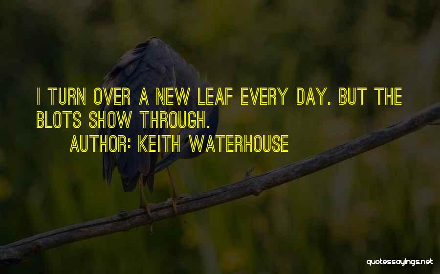 Keith Waterhouse Quotes: I Turn Over A New Leaf Every Day. But The Blots Show Through.