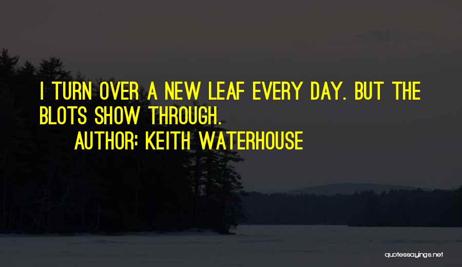 Keith Waterhouse Quotes: I Turn Over A New Leaf Every Day. But The Blots Show Through.