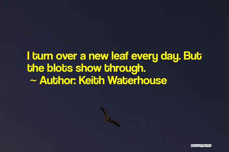 Keith Waterhouse Quotes: I Turn Over A New Leaf Every Day. But The Blots Show Through.