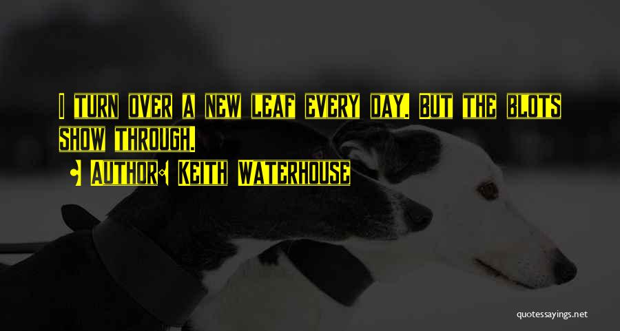 Keith Waterhouse Quotes: I Turn Over A New Leaf Every Day. But The Blots Show Through.