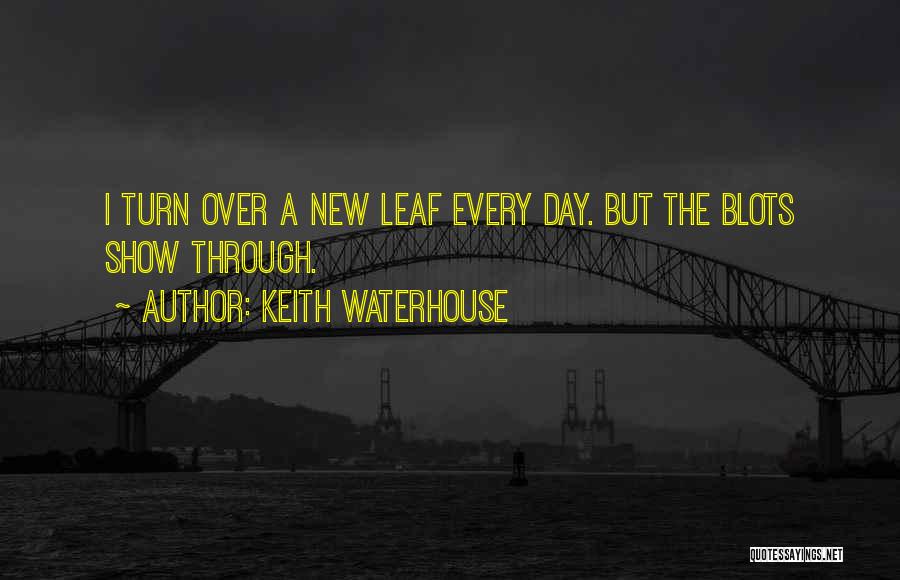 Keith Waterhouse Quotes: I Turn Over A New Leaf Every Day. But The Blots Show Through.