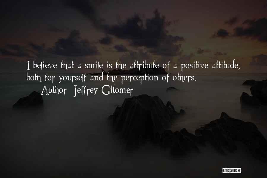 Jeffrey Gitomer Quotes: I Believe That A Smile Is The Attribute Of A Positive Attitude, Both For Yourself And The Perception Of Others.