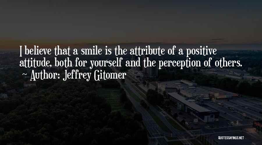 Jeffrey Gitomer Quotes: I Believe That A Smile Is The Attribute Of A Positive Attitude, Both For Yourself And The Perception Of Others.