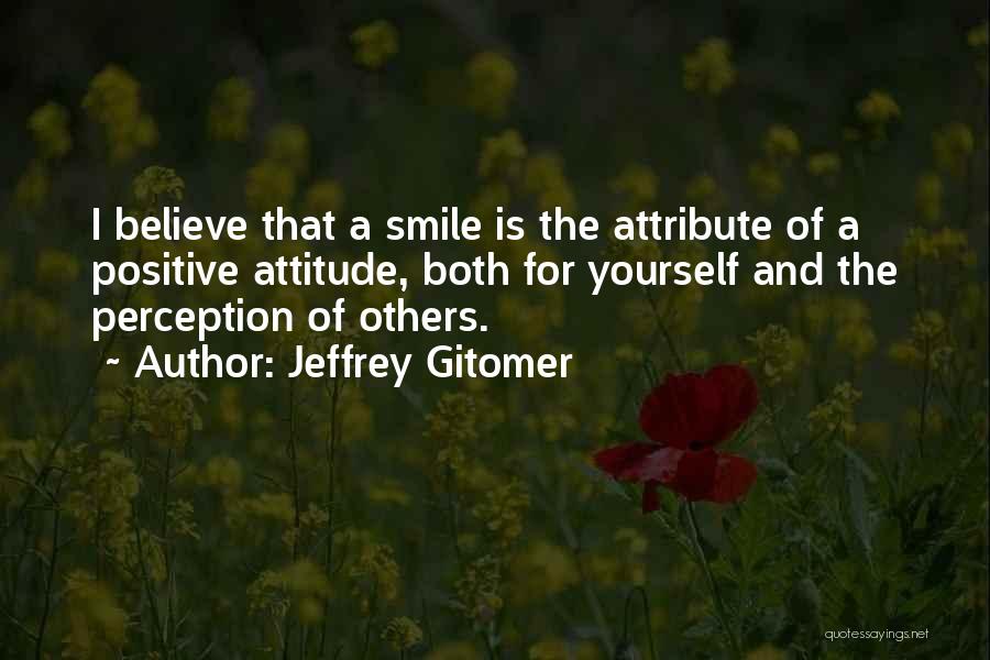 Jeffrey Gitomer Quotes: I Believe That A Smile Is The Attribute Of A Positive Attitude, Both For Yourself And The Perception Of Others.