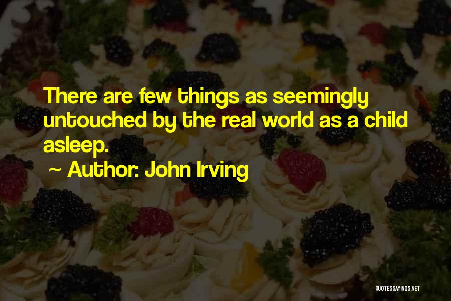 John Irving Quotes: There Are Few Things As Seemingly Untouched By The Real World As A Child Asleep.