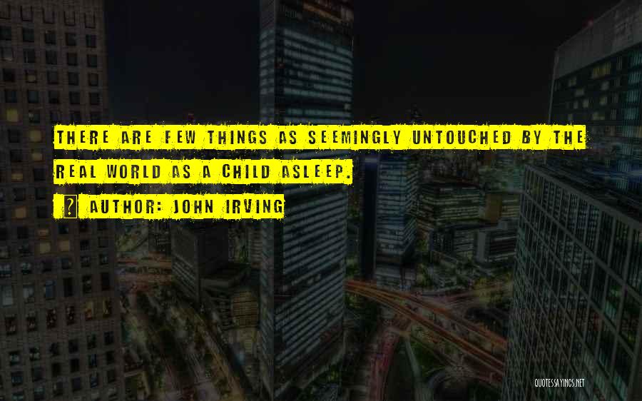 John Irving Quotes: There Are Few Things As Seemingly Untouched By The Real World As A Child Asleep.