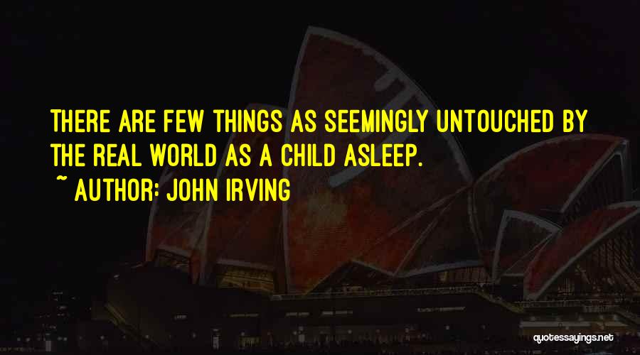 John Irving Quotes: There Are Few Things As Seemingly Untouched By The Real World As A Child Asleep.