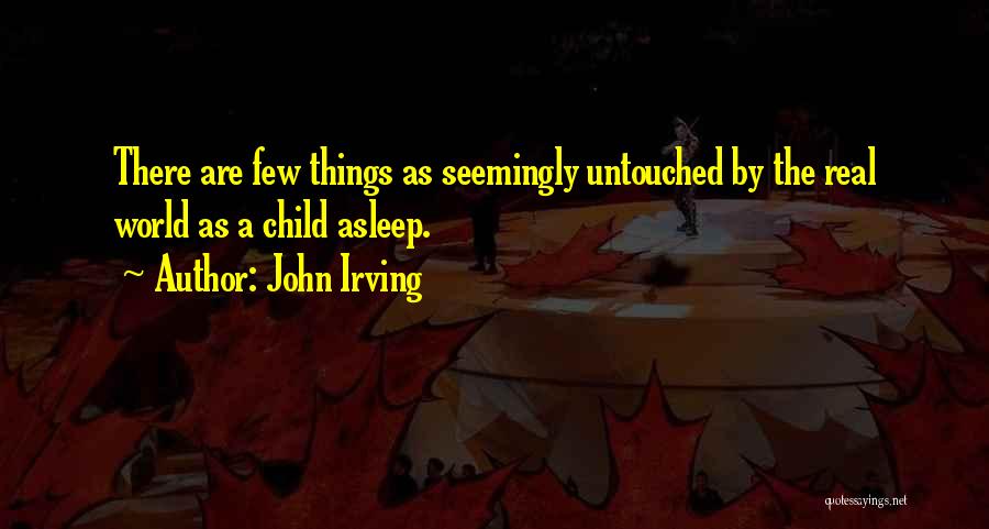 John Irving Quotes: There Are Few Things As Seemingly Untouched By The Real World As A Child Asleep.